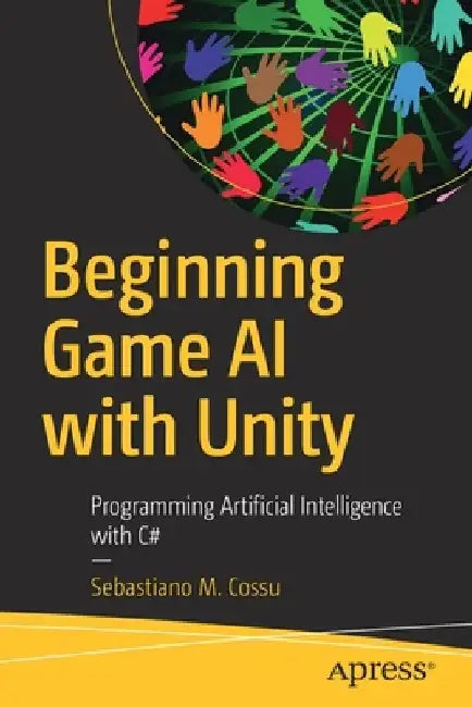 Beginning Game AI with Unity: Programming Artificial Intelligence with C# by Sebastiano M. Cossu