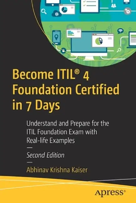 Become Itil(r) 4 Foundation Certified in 7 Days: Understand and Prepare for the Itil Foundation Exam with Real-Life Examples by Abhinav Krishna Kaiser