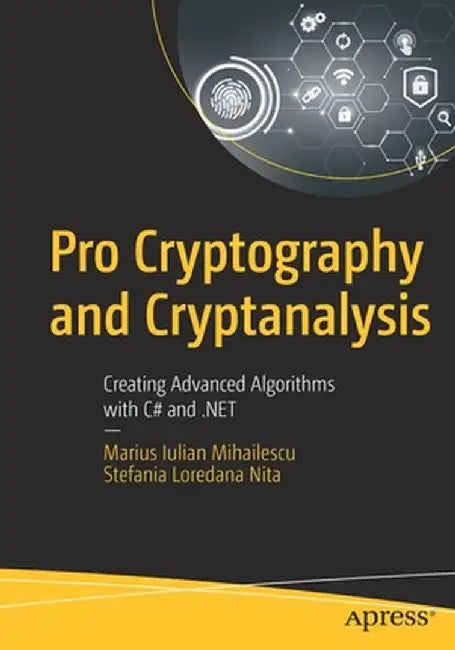 Pro Cryptography and Cryptanalysis: Creating Advanced Algorithms with C# and .NET by Marius Iulian Mihailescu