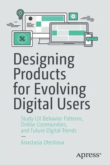 Designing Products for Evolving Digital Users: Study UX Behavior Patterns, Online Communities, and Future Digital Trends by Anastasia Utesheva