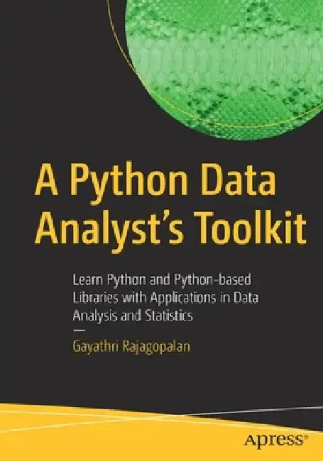 A Python Data Analyst's Toolkit: Learn Python and Python-Based Libraries with Applications in Data Analysis and Statistics by Gayathri Rajagopalan