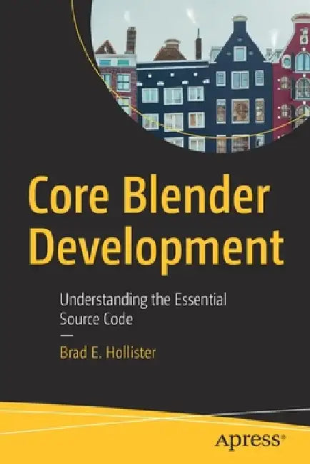 Core Blender Development: Understanding the Essential Blender 2.8 Source Code by Brad Hollister