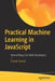 Practical Machine Learning in JavaScript: TensorFlow.js for Web Developers by Charlie Gerard