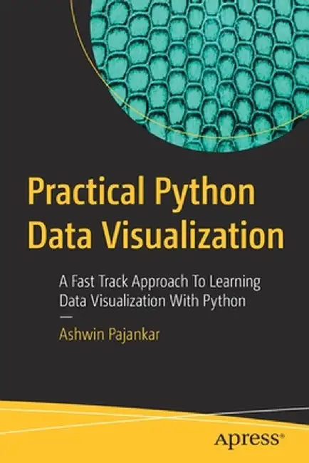 Practical Python Data Visualization: A Fast Track Approach to Learning Data Visualization with Python in Practical Way by Ashwin Pajankar