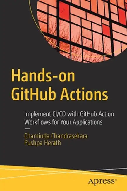 Hands-On Github Actions: Implement CI/CD with Github Action Workflows for Your Applications by Chaminda Chandrasekara