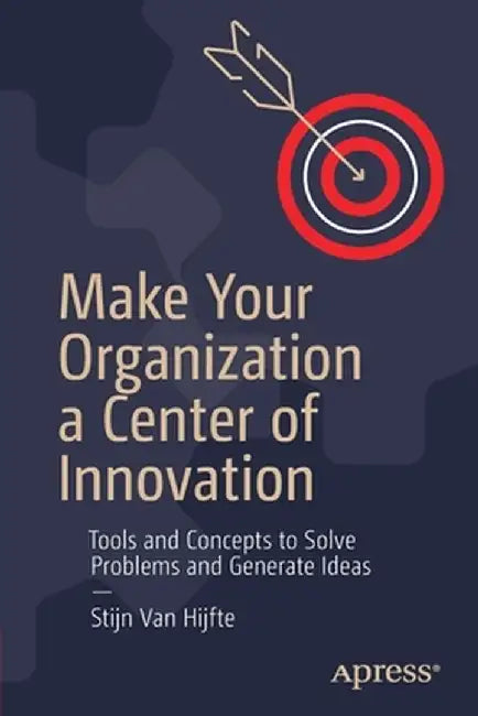 Make Your Organization a Center of Innovation: Tools and Concepts to Solve Problems and Generate Ideas by Stijn Van Hijfte