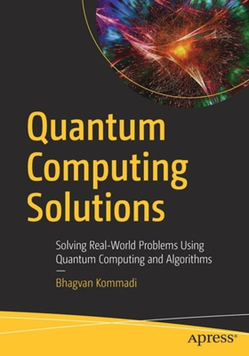 Quantum Computing Solutions: Solving Real-World Problems Using Quantum Computing and Algori by Kommadi, Bhagvan