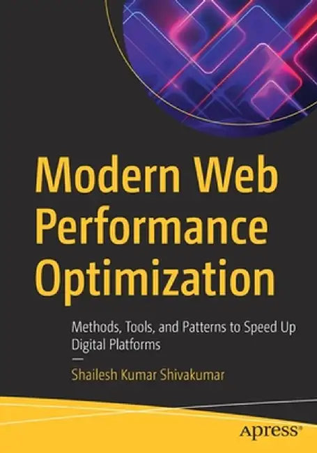 Modern Web Performance Optimization: Methods, Tools, and Patterns to Speed Up Digital Platforms by Shailesh Kumar Shivakumar