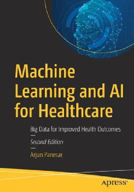 Machine Learning and AI for Healthcare: Big Data for Improved Health Outcomes by Arjun Panesar