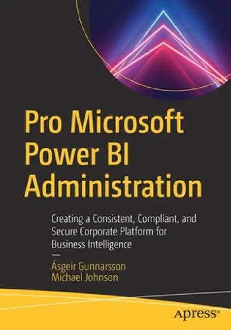 Pro Microsoft Power Bi Administration: Creating a Consistent, Compliant, and Secure Corporate Platform for Business Intelligence by Ásgeir Gunnarsson