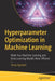 Hyperparameter Optimization in Machine Learning: Make Your Machine Learning and Deep Learning Models More Efficient by Tanay Agrawal