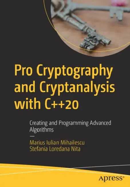 Pro Cryptography and Cryptanalysis with C++20: Creating and Programming Advanced Algorithms by Marius Iulian Mihailescu, Stefania Loredana Nita