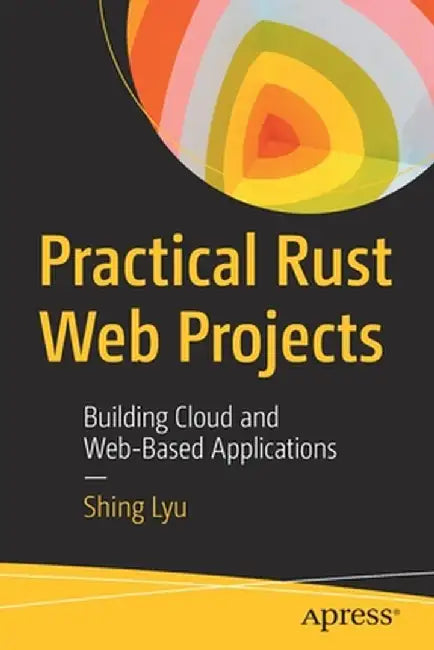 Practical Rust Web Projects: Building Cloud and Web-Based Applications by Shing Lyu