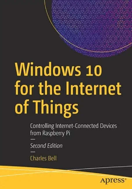 Windows 10 for the Internet of Things: Controlling Internet-Connected Devices from Raspberry Pi by Charles Bell