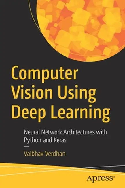 Computer Vision Using Deep Learning: Neural Network Architectures with Python, Keras, and Tensorflow by Vaibhav Verdhan