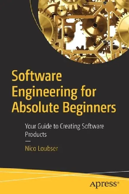Software Engineering for Absolute Beginners: Your Guide to Creating Software Products by Nico Loubser