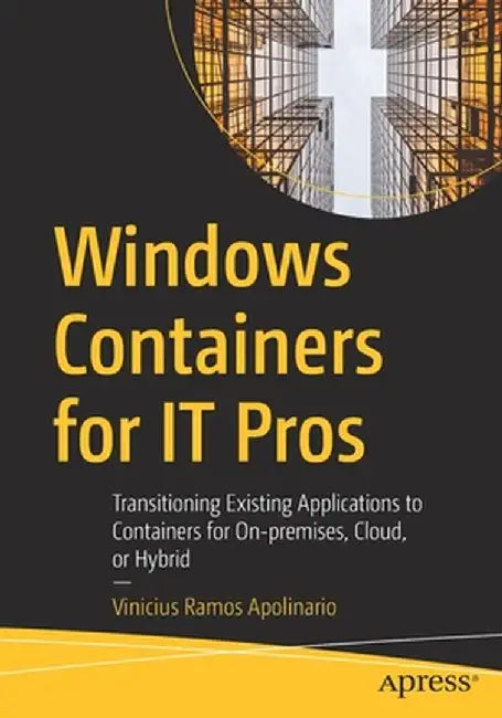Windows Containers for It Pros: Transitioning Existing Applications to Containers for On-Premises, Cloud, or Hybrid by Vinicius Ramos Apolinario