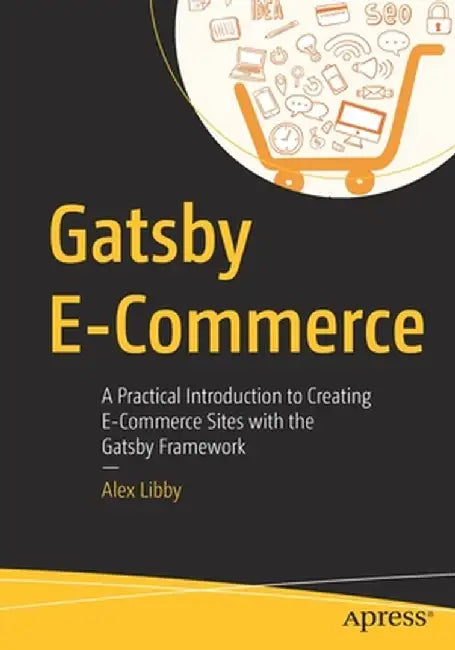 Gatsby E-Commerce: A Practical Introduction to Creating E-Commerce Sites with the Gatsbyjs Framework by Alex Libby