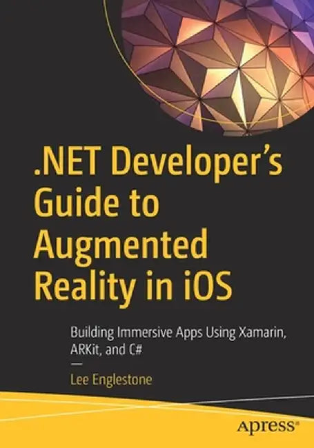 .Net Developers Guide to Augmented Reality in IOS: Building Vibrant Apps Using Xamarin Arkit and C# by Englestone, Lee