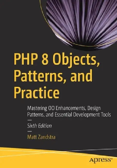 PHP 8 Objects, Patterns, and Practice: Mastering Oo Enhancements, Design Patterns, and Essential Development Tools by Matt Zandstra