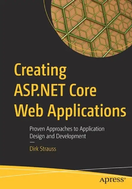 Creating ASP.NET Core Web Applications: Proven Approaches to Application Design and Development by Dirk Strauss