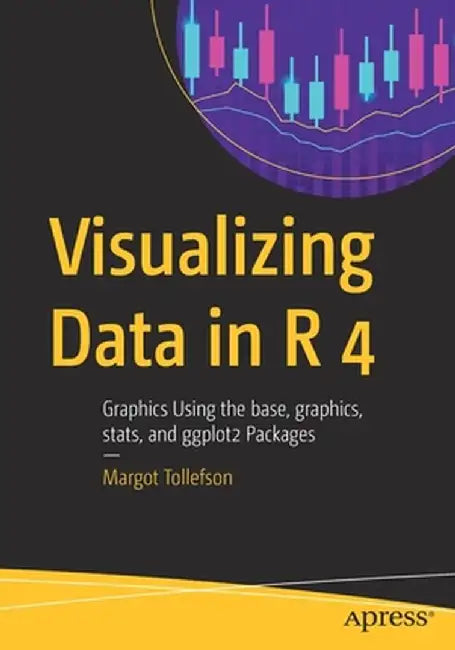 Visualizing Data in R 4: Graphics Using the Base, Graphics, Stats, and Ggplot2 Packages by Margot Tollefson