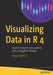 Visualizing Data in R 4: Graphics Using the Base, Graphics, Stats, and Ggplot2 Packages by Margot Tollefson
