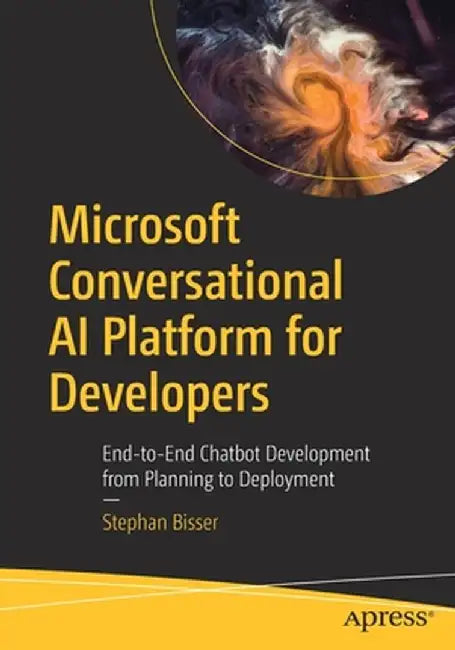 Microsoft Conversational AI Platform for Developers: End-To-End Chatbot Development from Planning to Deployment by Stephan Bisser
