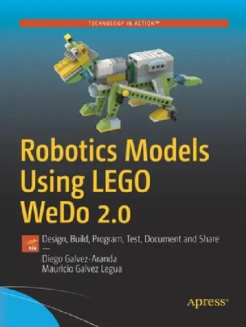 Robotics Models Using Lego Wedo 2.0: Design, Build, Program, Test, and Share by Diego Galvez-Aranda