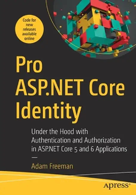 Pro ASP.NET Core Identity: Under the Hood with Authentication and Authorization in ASP.NET Core 5 Applications by Adam Freeman