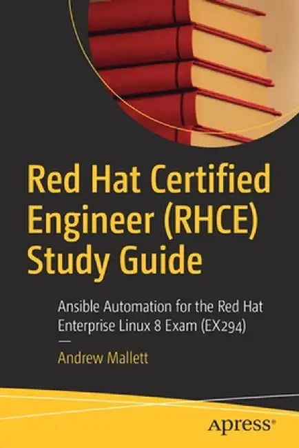 Red Hat Certified Engineer (Rhce) Study Guide: Ansible Automation for the Red Hat Enterprise Linux 8 Exam (Ex294) by Andrew Mallett