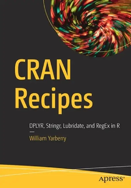 Cran Recipes: Dplyr, Stringr, Lubridate & Regex in R by William Yarberry