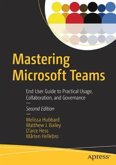 Mastering Microsoft Teams: End User Guide to Practical Usage, Collaboration, and Governance by Melissa Hubbard