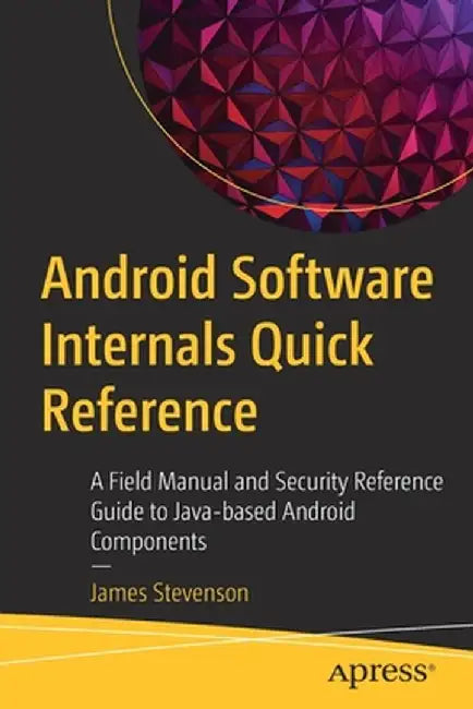 Android Software Internals Quick Reference: A Field Manual and Security Reference Guide to Java-Based Android Systems by James Stevenson