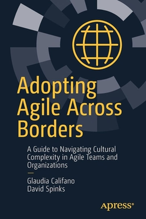 Adopting Agile Across Borders: A Guide to Navigating Cultural Complexity in Agile Teams and Organizations by Califano