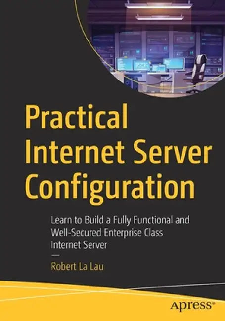 Practical Internet Server Configuration: Learn to Build a Fully Functional and Well-Secured Enterprise Class Internet Server by Robert La Lau