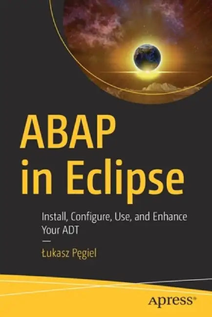 ABAP in Eclipse: Install, Configure, Use, and Enhance Your ADT by Lukasz Pęgiel