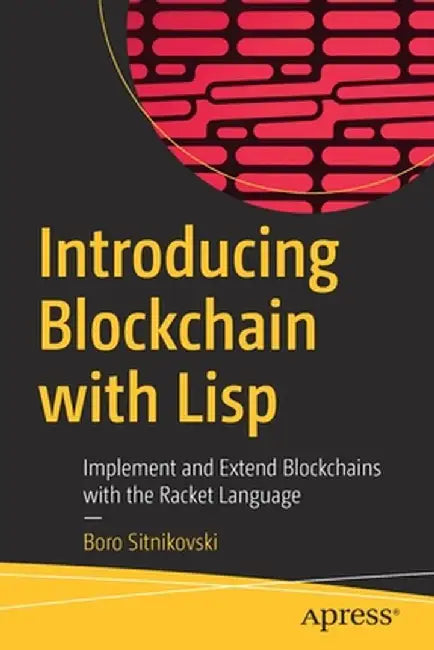 Introducing Blockchain with LISP: Implement and Extend Blockchains with the Racket Language by Boro Sitnikovski