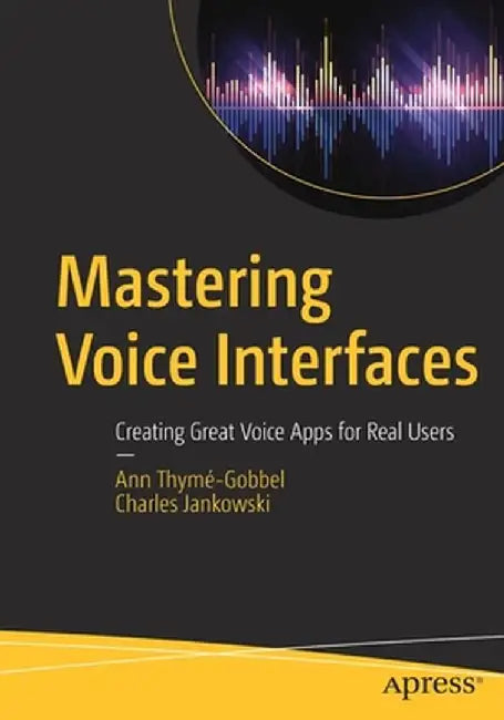 Mastering Voice Interfaces: Creating Great Voice Apps for Real Users by Ann Thymé-Gobbel