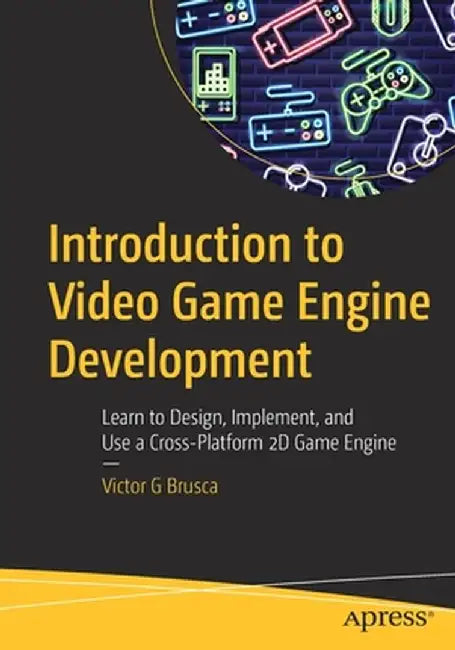 Introduction to Video Game Engine Development: Learn to Design, Implement, and Use a Cross-Platform 2D Game Engine by Victor Brusca