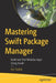 Mastering Swift Package Manager: Build and Test Modular Apps Using Xcode by Avi Tsadok