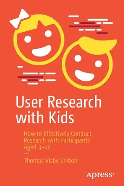 User Research with Kids: How to Effectively Conduct Research with Participants Aged 3-16 by Thomas Visby Snitker