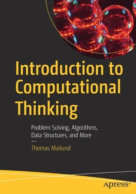 Introduction to Computational Thinking: Algorithms, Functions, Lexers, Parsers, Queues, Recursion, Sets, Strings, Stacks, and More by Thomas Mailund