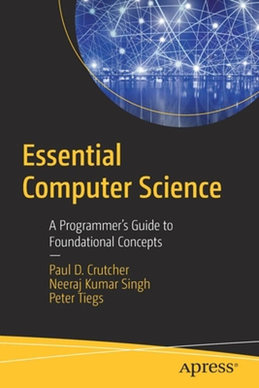 Essential Computer Science: A Programmer’s Guide to Foundational Concepts by Paul D. Crutcher