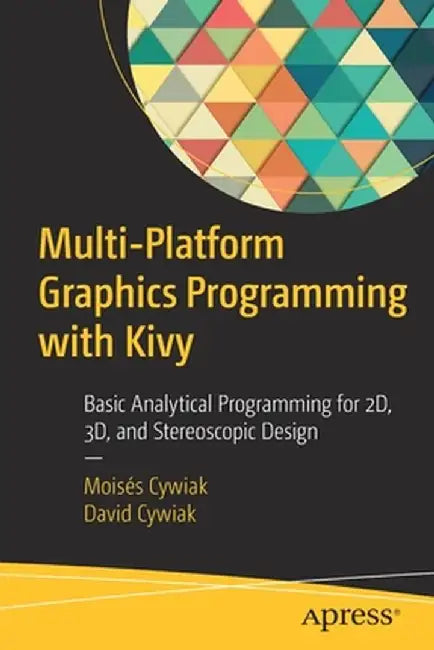 Multi-Platform Graphics Programming with Kivy: Basic Analytical Programming for 2d, 3D and Stereoscopic Design by Moisés Cywiak