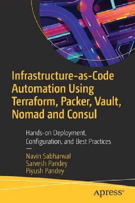 Infrastructure-As-Code Automation Using Terraform, Packer, and Vault: Hands-On Deployment, Configuration, and Best Practices by Navin Sabharwal