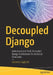 Decoupled Django: Understand and Build Decoupled Django Architectures for JavaScript Front-Ends. by Valentino Gagliardi