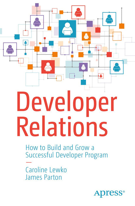 Developer Relations: How to Build and Grow a Successful Developer Program by Caroline Lewko/James Parton