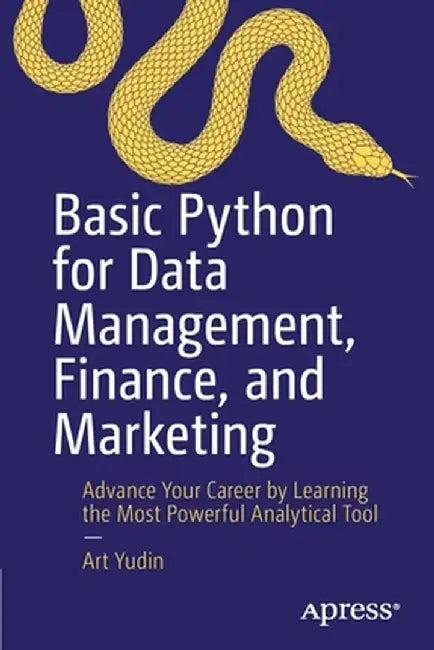 Basic Python for Data Management, Finance, and Marketing: Advance Your Career by Learning the Most Powerful Analytical Tool by Art Yudin