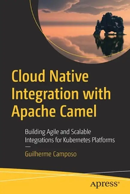 Cloud Native Integration with Apache Camel: Building Agile and Scalable Integrations for Kubernetes Platforms by Guilherme Camposo